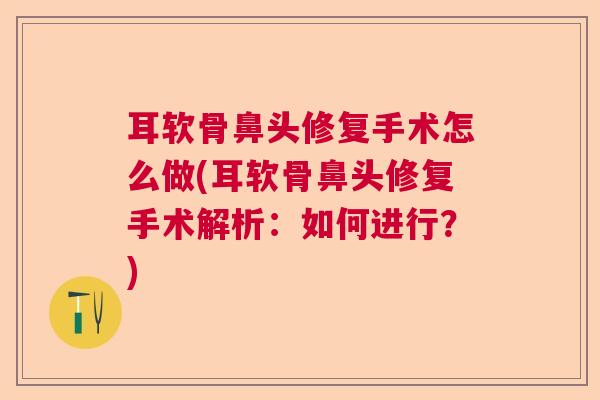 耳软骨鼻头修复手术怎么做(耳软骨鼻头修复手术解析：如何进行？)