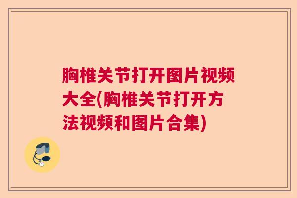 胸椎关节打开图片视频大全(胸椎关节打开方法视频和图片合集)