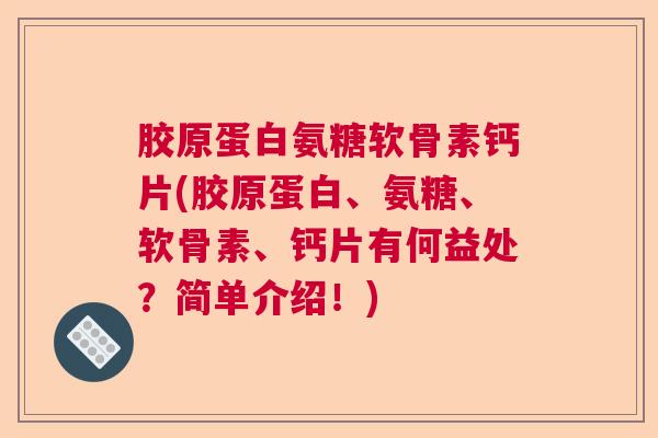 胶原蛋白氨糖软骨素钙片(胶原蛋白、氨糖、软骨素、钙片有何益处？简单介绍！)