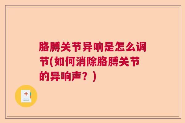 胳膊关节异响是怎么调节(如何消除胳膊关节的异响声？)