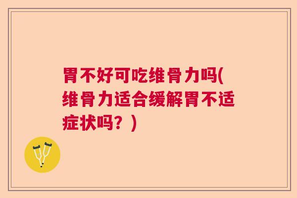 胃不好可吃维骨力吗(维骨力适合缓解胃不适症状吗？)