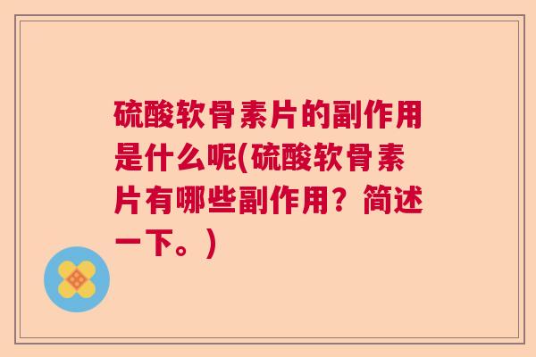 硫酸软骨素片的副作用是什么呢(硫酸软骨素片有哪些副作用？简述一下。)