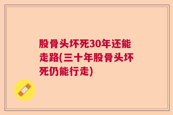 股骨头坏死30年还能走路(三十年股骨头坏死仍能行走)