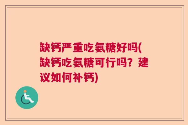 缺钙严重吃氨糖好吗(缺钙吃氨糖可行吗？建议如何补钙)