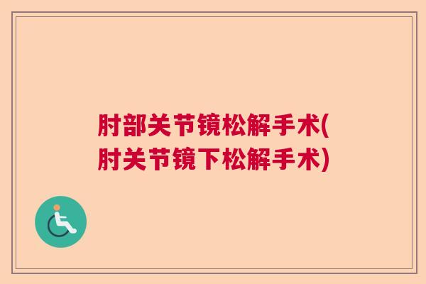 肘部关节镜松解手术(肘关节镜下松解手术)
