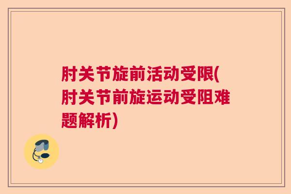 肘关节旋前活动受限(肘关节前旋运动受阻难题解析)