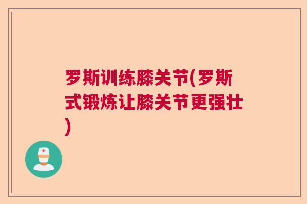 罗斯训练膝关节(罗斯式锻炼让膝关节更强壮)