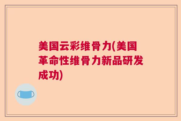 美国云彩维骨力(美国革命性维骨力新品研发成功)
