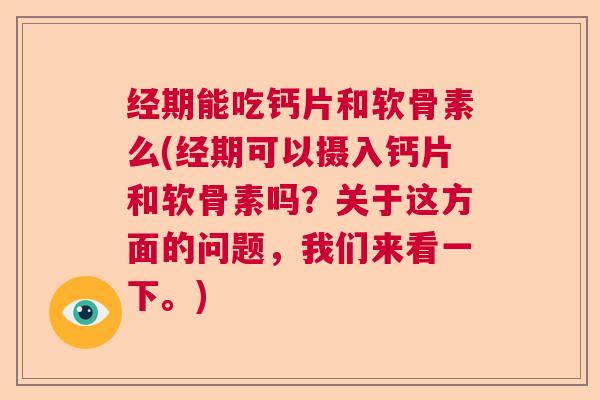 经期能吃钙片和软骨素么(经期可以摄入钙片和软骨素吗？关于这方面的问题，我们来看一下。)
