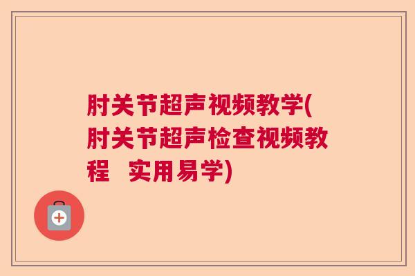 肘关节超声视频教学(肘关节超声检查视频教程  实用易学)