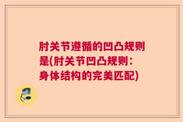 肘关节遵循的凹凸规则是(肘关节凹凸规则：身体结构的完美匹配)