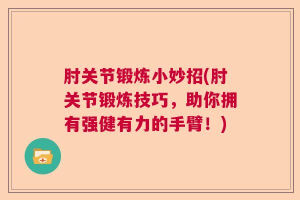 肘关节锻炼小妙招(肘关节锻炼技巧，助你拥有强健有力的手臂！)