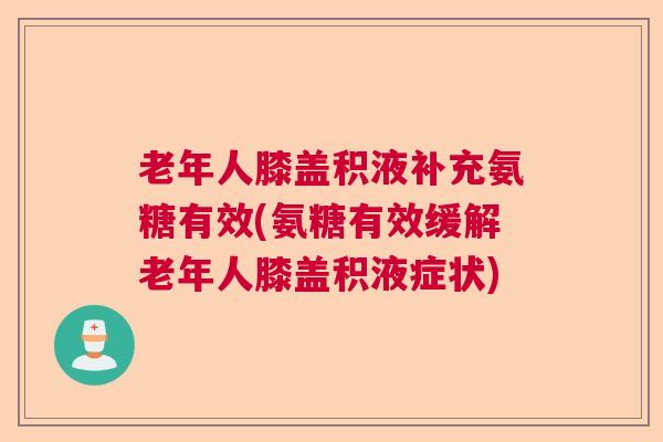 老年人膝盖积液补充氨糖有效(氨糖有效缓解老年人膝盖积液症状)