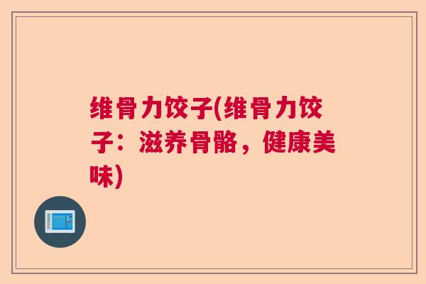 维骨力饺子(维骨力饺子：滋养骨骼，健康美味)