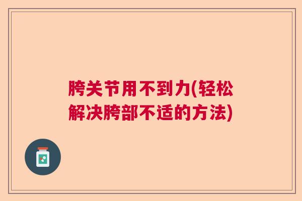 胯关节用不到力(轻松解决胯部不适的方法) 胯关节用不到力(轻松解决胯部不适的方法)