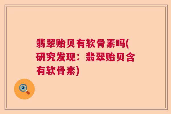 翡翠贻贝有软骨素吗(研究发现：翡翠贻贝含有软骨素)