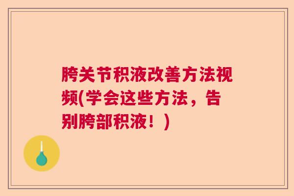 胯关节积液改善方法视频(学会这些方法，告别胯部积液！)