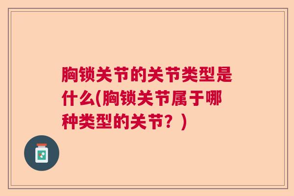 胸锁关节的关节类型是什么(胸锁关节属于哪种类型的关节？)