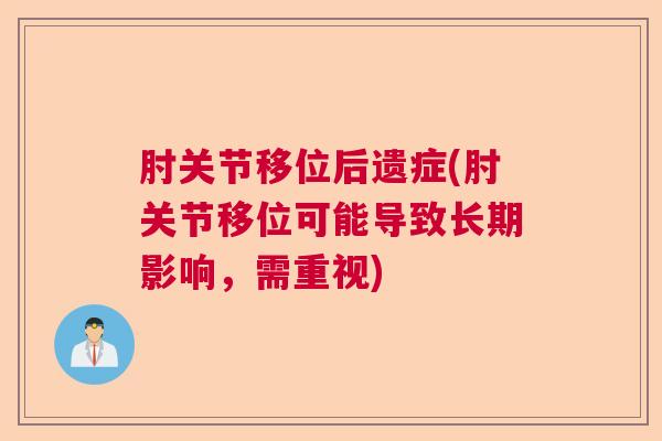 肘关节移位后遗症(肘关节移位可能导致长期影响，需重视)