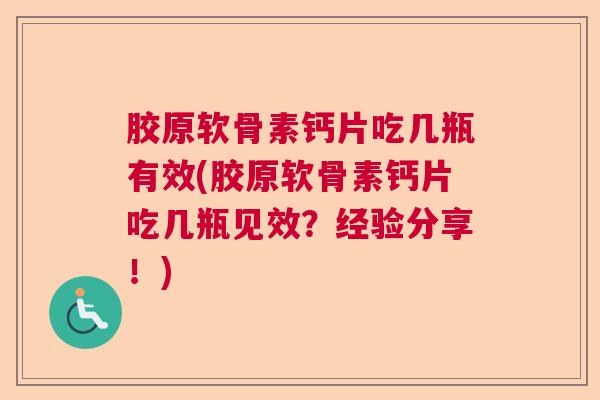 胶原软骨素钙片吃几瓶有效(胶原软骨素钙片吃几瓶见效？经验分享！)