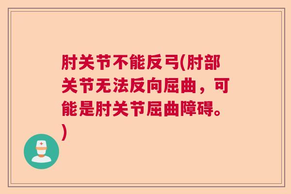 肘关节不能反弓(肘部关节无法反向屈曲，可能是肘关节屈曲障碍。)