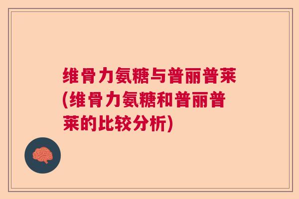 维骨力氨糖与普丽普莱(维骨力氨糖和普丽普莱的比较分析)