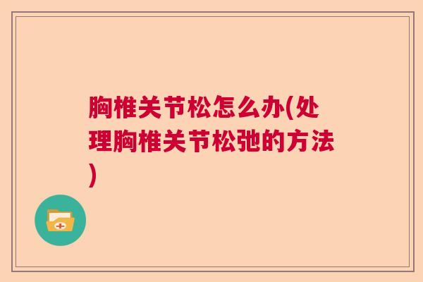 胸椎关节松怎么办(处理胸椎关节松弛的方法)