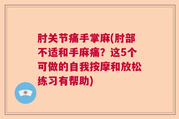 肘关节痛手掌麻(肘部不适和手麻痛？这5个可做的自我按摩和放松练习有帮助)