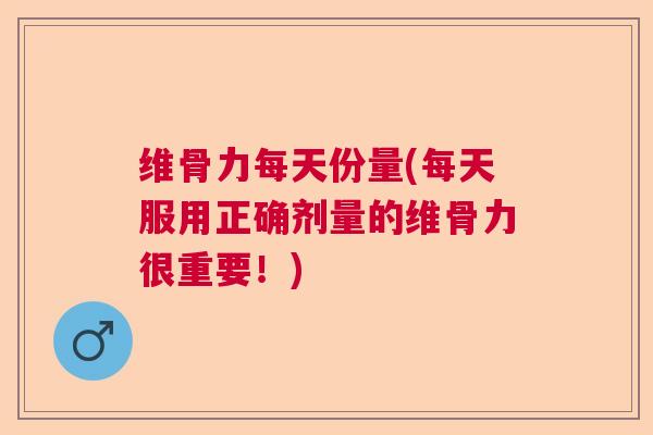 维骨力每天份量(每天服用正确剂量的维骨力很重要！)