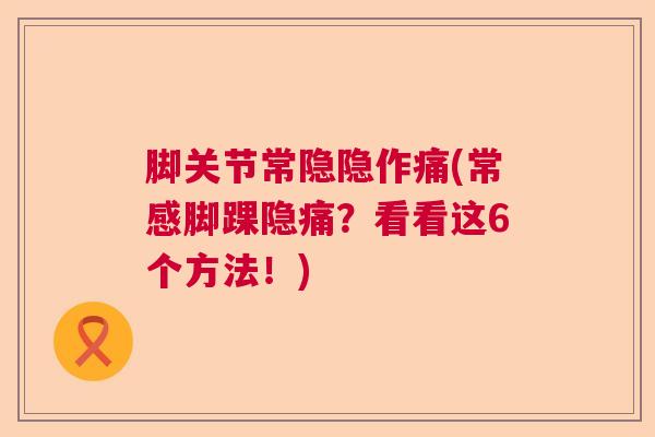 脚关节常隐隐作痛(常感脚踝隐痛？看看这6个方法！)