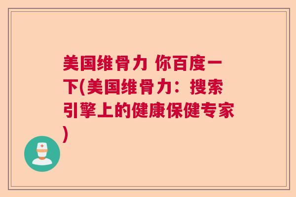 美国维骨力 你百度一下(美国维骨力：搜索引擎上的健康保健专家)