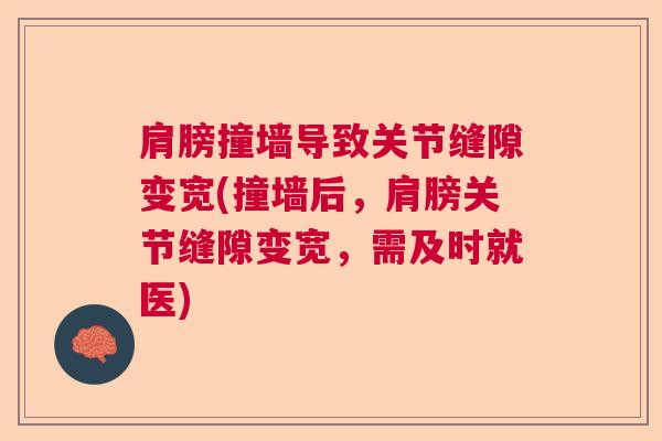 肩膀撞墙导致关节缝隙变宽(撞墙后，肩膀关节缝隙变宽，需及时就医)