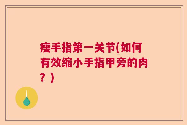 瘦手指第一关节(如何有效缩小手指甲旁的肉？)