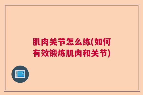 肌肉关节怎么练(如何有效锻炼肌肉和关节)