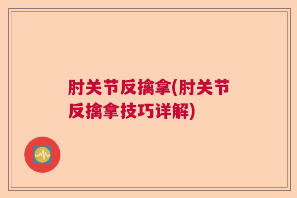 肘关节反擒拿(肘关节反擒拿技巧详解)