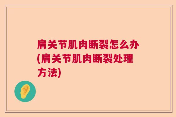 肩关节肌肉断裂怎么办(肩关节肌肉断裂处理方法)