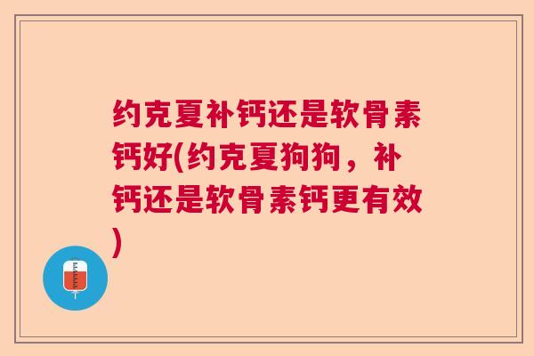 约克夏补钙还是软骨素钙好(约克夏狗狗，补钙还是软骨素钙更有效)