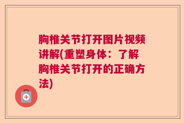 胸椎关节打开图片视频讲解(重塑身体:了解胸椎关节打开的正确方法) 胸椎关节打开图片视频讲解(重塑身体:了解胸椎关节打开的正确方法)