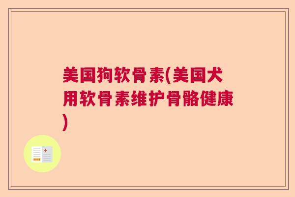 美国狗软骨素(美国犬用软骨素维护骨骼健康)