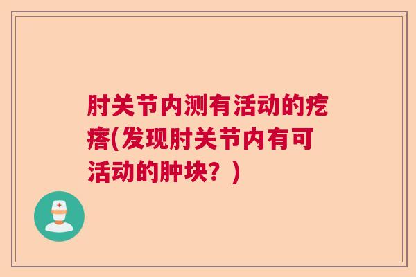 肘关节内测有活动的疙瘩(发现肘关节内有可活动的肿块？)