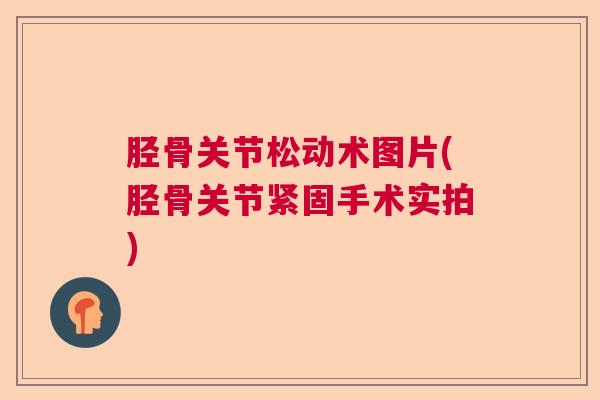胫骨关节松动术图片(胫骨关节紧固手术实拍) 胫骨关节松动术图片(胫骨关节紧固手术实拍)