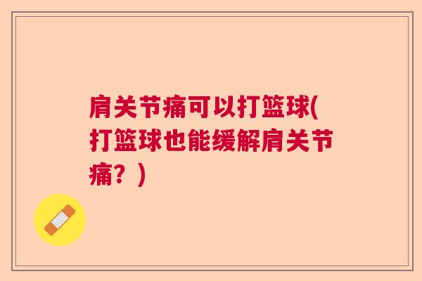 肩关节痛可以打篮球(打篮球也能缓解肩关节痛？)