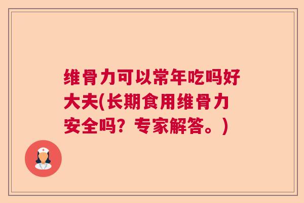 维骨力可以常年吃吗好大夫(长期食用维骨力安全吗？专家解答。)