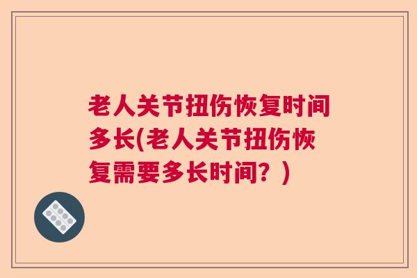 老人关节扭伤恢复时间多长(老人关节扭伤恢复需要多长时间？)