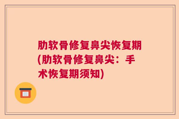 肋软骨修复鼻尖恢复期(肋软骨修复鼻尖：手术恢复期须知)