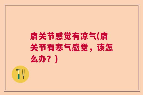 肩关节感觉有凉气(肩关节有寒气感觉，该怎么办？)