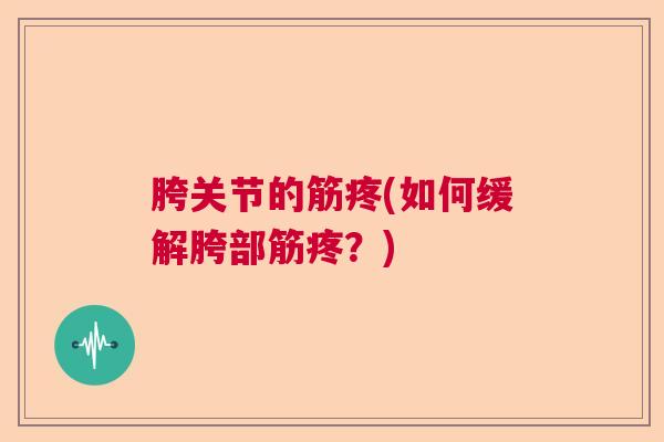 胯关节的筋疼(如何缓解胯部筋疼？)