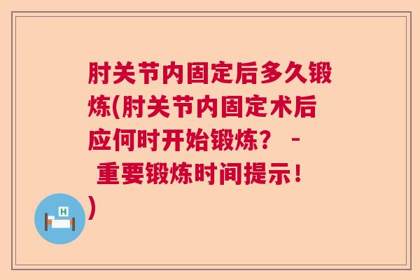肘关节内固定后多久锻炼(肘关节内固定术后应何时开始锻炼？ - 重要锻炼时间提示！)