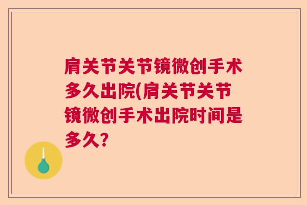 肩关节关节镜微创手术多久出院(肩关节关节镜微创手术出院时间是多久？