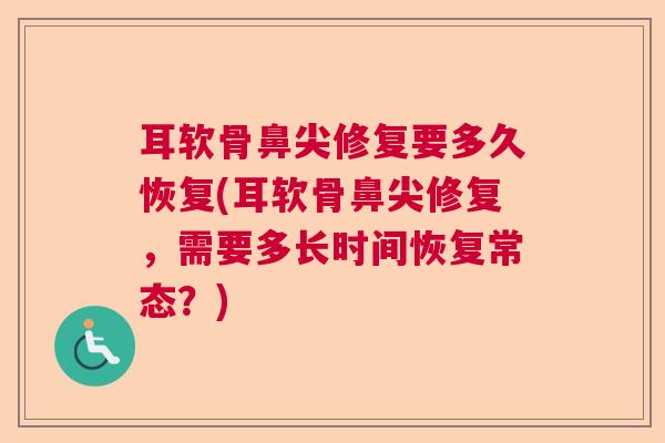 耳软骨鼻尖修复要多久恢复(耳软骨鼻尖修复，需要多长时间恢复常态？)